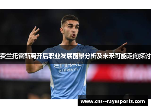 费兰托雷斯离开后职业发展前景分析及未来可能走向探讨 费兰托雷斯离开后职业发展前景分析及未来可能走向探讨