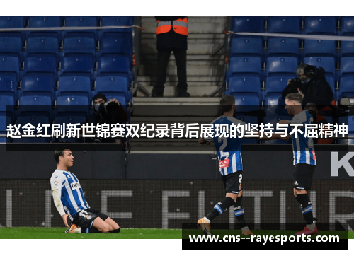 赵金红刷新世锦赛双纪录背后展现的坚持与不屈精神