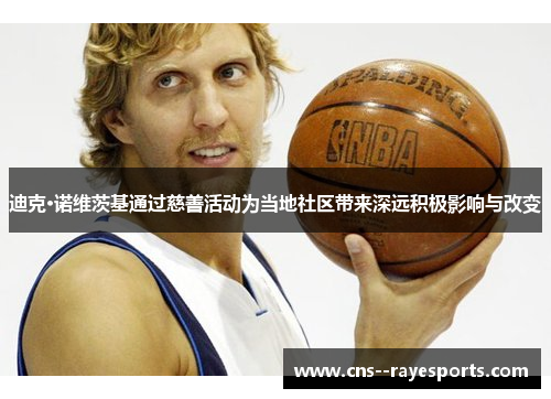 迪克·诺维茨基通过慈善活动为当地社区带来深远积极影响与改变 迪克·诺维茨基通过慈善活动为当地社区带来深远积极影响与改变