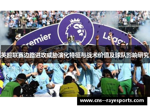 英超联赛边路进攻威胁演化特征与战术价值及球队影响研究 英超联赛边路进攻威胁演化特征与战术价值及球队影响研究