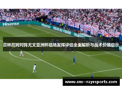 贝林厄姆对阵尤文亚洲杯临场发挥评估全面解析与战术价值启示