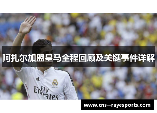 阿扎尔加盟皇马全程回顾及关键事件详解