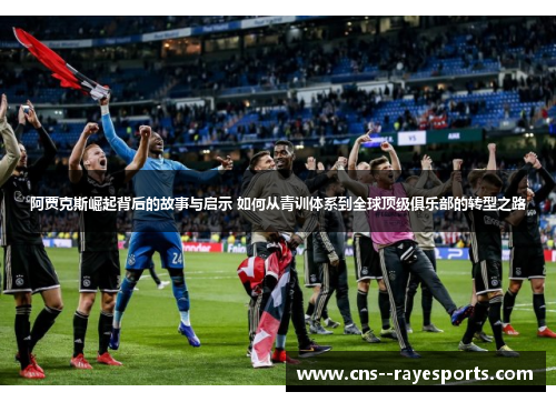 阿贾克斯崛起背后的故事与启示 如何从青训体系到全球顶级俱乐部的转型之路