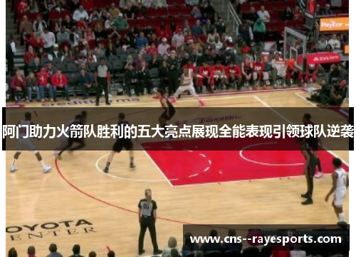 阿门助力火箭队胜利的五大亮点展现全能表现引领球队逆袭 阿门助力火箭队胜利的五大亮点展现全能表现引领球队逆袭