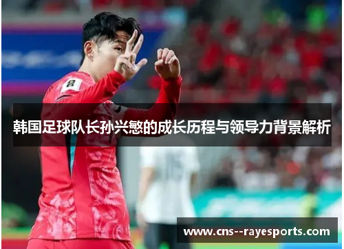 韩国足球队长孙兴慜的成长历程与领导力背景解析
