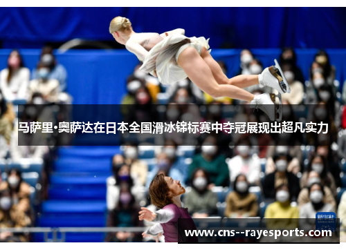 马萨里·奥萨达在日本全国滑冰锦标赛中夺冠展现出超凡实力 马萨里·奥萨达在日本全国滑冰锦标赛中夺冠展现出超凡实力