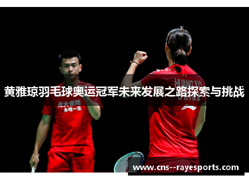 黄雅琼羽毛球奥运冠军未来发展之路探索与挑战