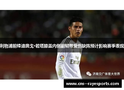 利物浦前锋迪奥戈·若塔膝盖内侧副韧带受伤缺阵预计影响赛季表现 利物浦前锋迪奥戈·若塔膝盖内侧副韧带受伤缺阵预计影响赛季表现