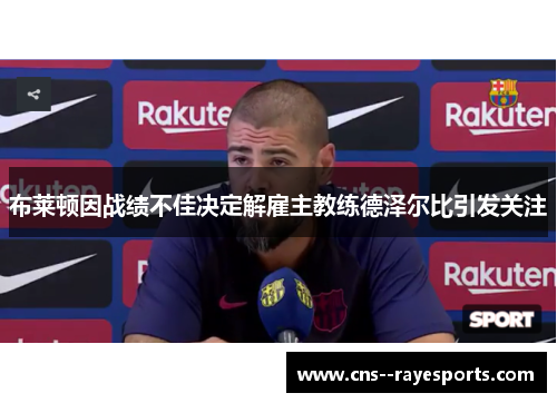 布莱顿因战绩不佳决定解雇主教练德泽尔比引发关注 布莱顿因战绩不佳决定解雇主教练德泽尔比引发关注