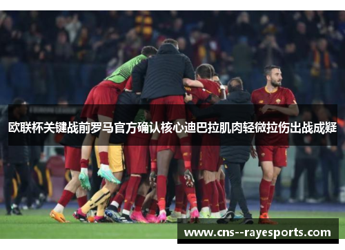 欧联杯关键战前罗马官方确认核心迪巴拉肌肉轻微拉伤出战成疑 欧联杯关键战前罗马官方确认核心迪巴拉肌肉轻微拉伤出战成疑