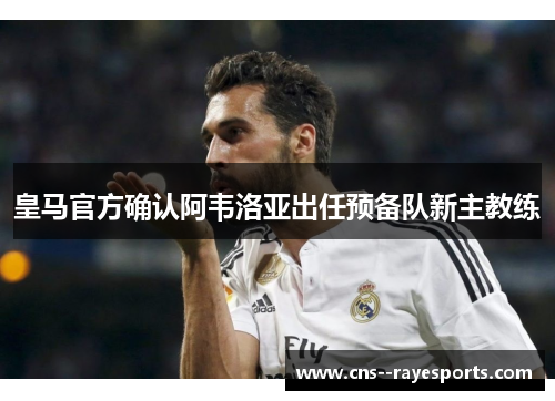 皇马官方确认阿韦洛亚出任预备队新主教练