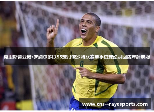 克里斯蒂亚诺·罗纳尔多以35球打破沙特联赛单季进球纪录回应年龄质疑