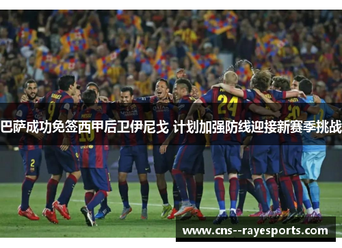 巴萨成功免签西甲后卫伊尼戈 计划加强防线迎接新赛季挑战