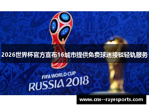 2026世界杯官方宣布16城市提供免费球迷接驳轻轨服务