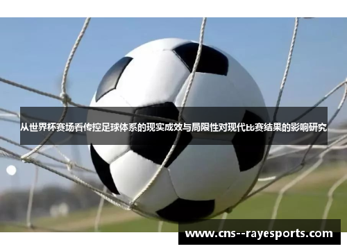 从世界杯赛场看传控足球体系的现实成效与局限性对现代比赛结果的影响研究