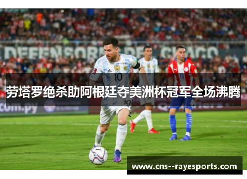 劳塔罗绝杀助阿根廷夺美洲杯冠军全场沸腾