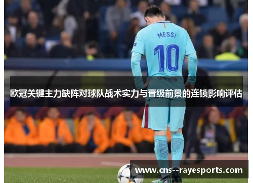 欧冠关键主力缺阵对球队战术实力与晋级前景的连锁影响评估