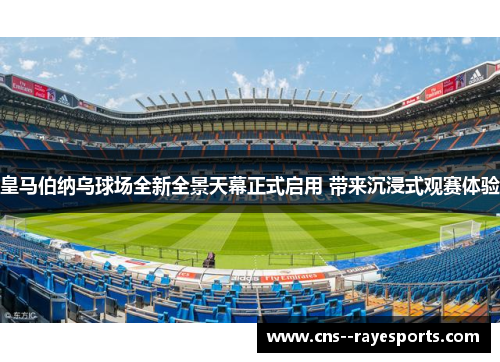 皇马伯纳乌球场全新全景天幕正式启用 带来沉浸式观赛体验