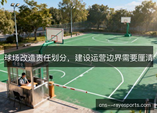 球场改造责任划分，建设运营边界需要厘清