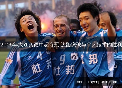 2005年大连实德中超夺冠 边路突破与个人技术的胜利 2005年大连实德中超夺冠 边路突破与个人技术的胜利
